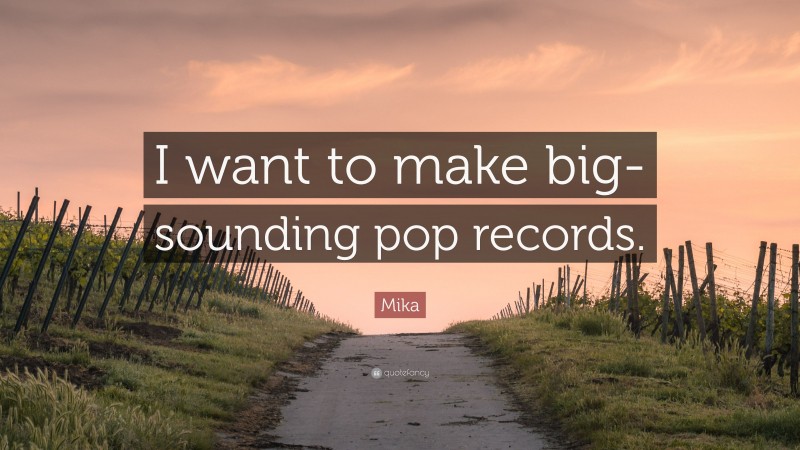 Mika Quote: “I want to make big-sounding pop records.”