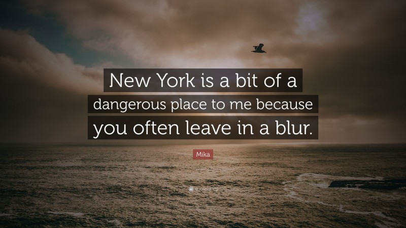 Mika Quote: “New York is a bit of a dangerous place to me because you often leave in a blur.”