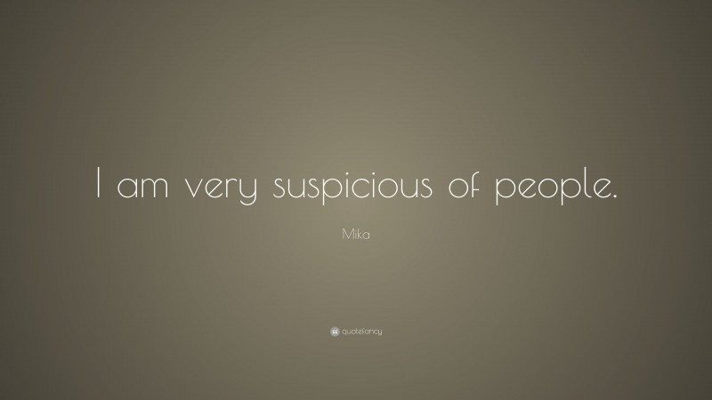 Mika Quote: “I am very suspicious of people.”