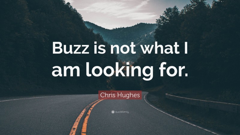 Chris Hughes Quote: “Buzz is not what I am looking for.”