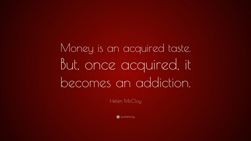 Helen McCloy Quote: “Money is an acquired taste. But, once acquired, it becomes an addiction.”