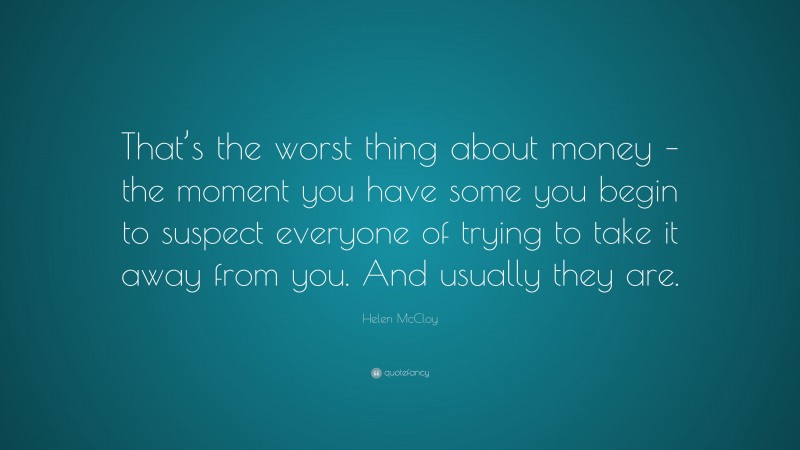 Helen McCloy Quote: “That’s the worst thing about money – the moment you have some you begin to suspect everyone of trying to take it away from you. And usually they are.”