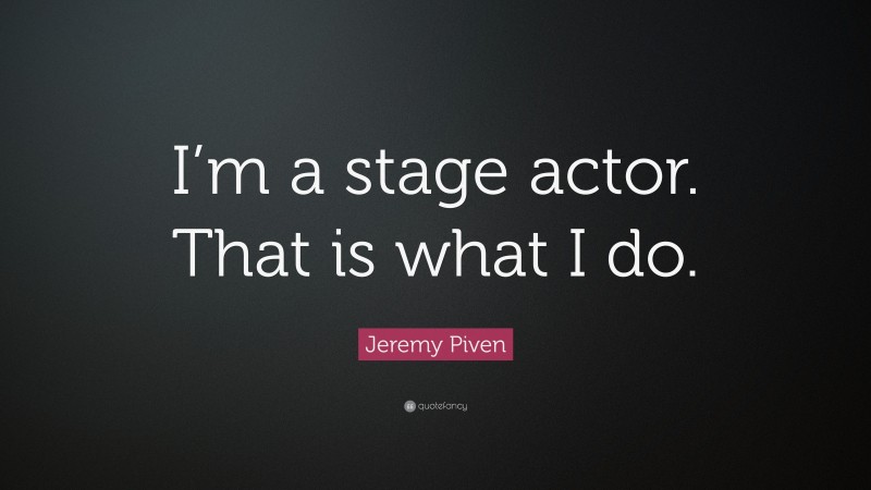 Jeremy Piven Quote: “I’m a stage actor. That is what I do.”