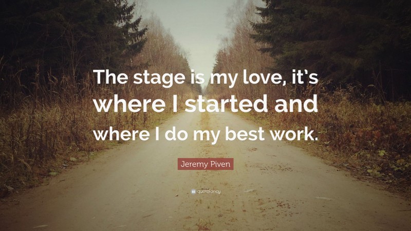 Jeremy Piven Quote: “The stage is my love, it’s where I started and where I do my best work.”