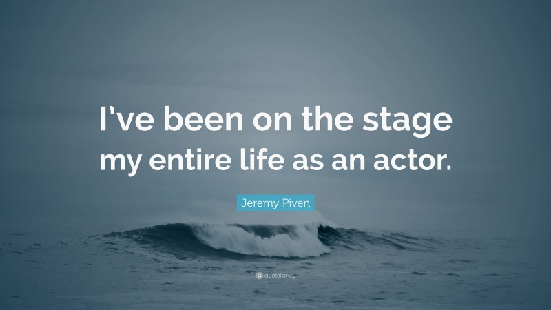 Jeremy Piven Quote: “I’ve been on the stage my entire life as an actor.”