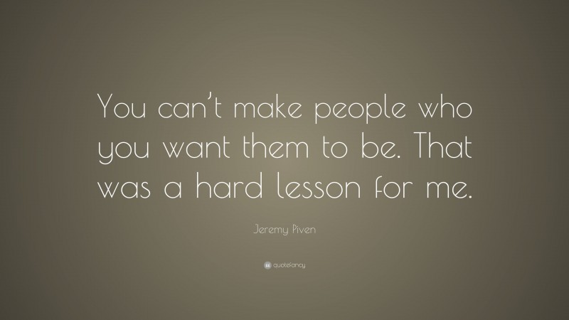 Jeremy Piven Quote: “You can’t make people who you want them to be. That was a hard lesson for me.”