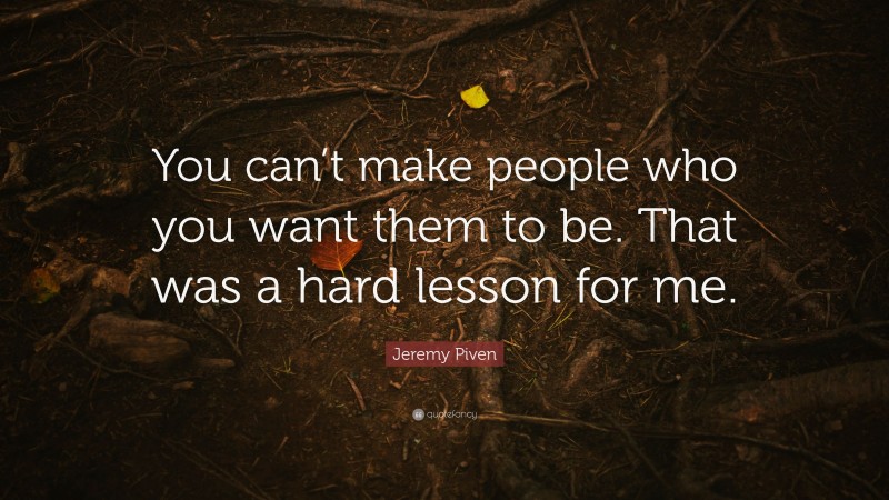 Jeremy Piven Quote: “You can’t make people who you want them to be. That was a hard lesson for me.”