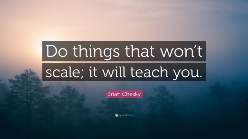 Brian Chesky Quote: “Do things that won’t scale; it will teach you.”