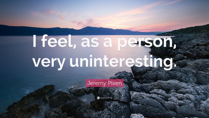 Jeremy Piven Quote: “I feel, as a person, very uninteresting.”