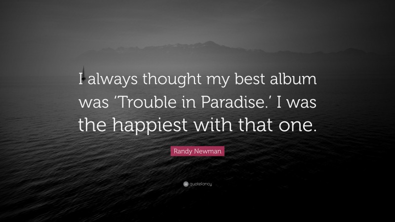 Randy Newman Quote: “I always thought my best album was ‘Trouble in Paradise.’ I was the happiest with that one.”
