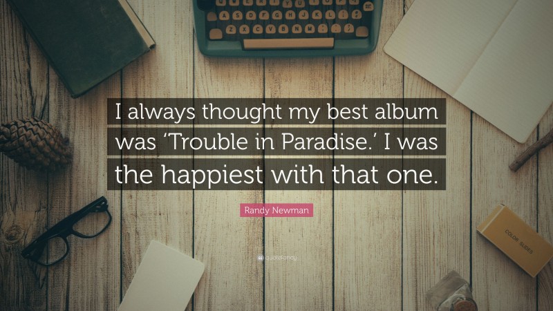 Randy Newman Quote: “I always thought my best album was ‘Trouble in Paradise.’ I was the happiest with that one.”