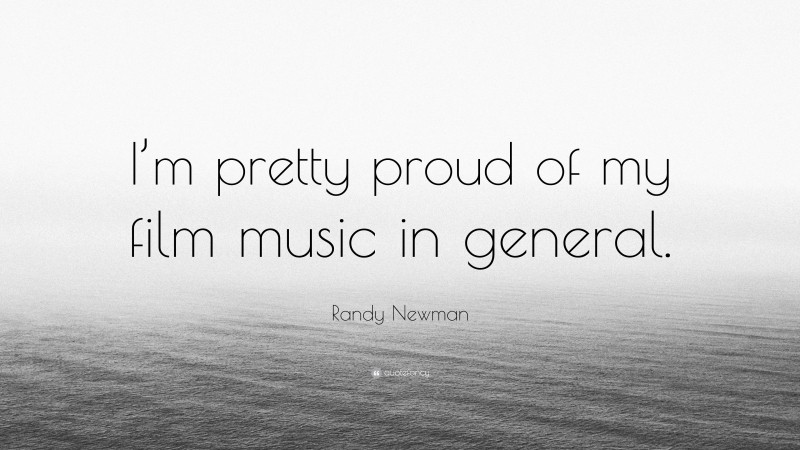 Randy Newman Quote: “I’m pretty proud of my film music in general.”