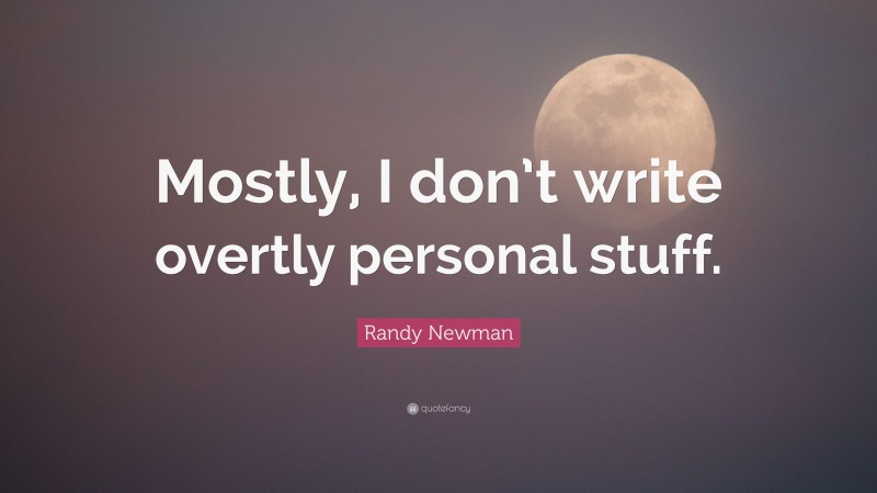 Randy Newman Quote: “Mostly, I don’t write overtly personal stuff.”