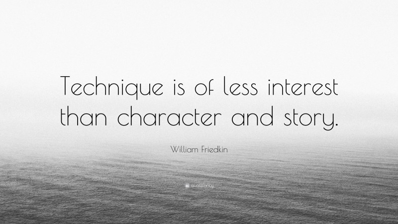 William Friedkin Quote: “Technique is of less interest than character and story.”