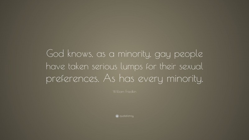 William Friedkin Quote: “God knows, as a minority, gay people have taken serious lumps for their sexual preferences. As has every minority.”