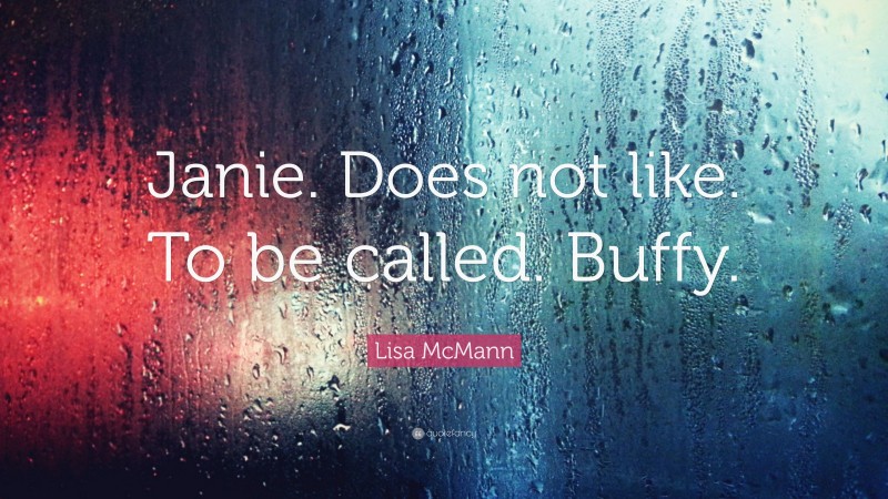 Lisa McMann Quote: “Janie. Does not like. To be called. Buffy.”