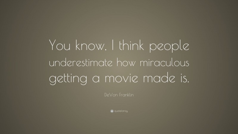 DeVon Franklin Quote: “You know, I think people underestimate how miraculous getting a movie made is.”