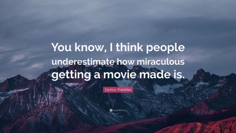 DeVon Franklin Quote: “You know, I think people underestimate how miraculous getting a movie made is.”