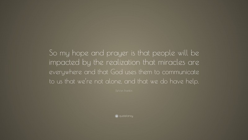 DeVon Franklin Quote: “So my hope and prayer is that people will be impacted by the realization that miracles are everywhere and that God uses them to communicate to us that we’re not alone, and that we do have help.”