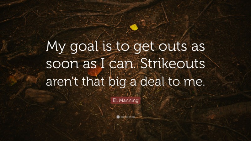 Eli Manning Quote: “My goal is to get outs as soon as I can. Strikeouts aren’t that big a deal to me.”