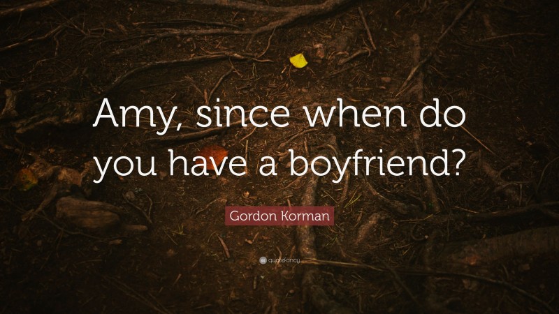 Gordon Korman Quote: “Amy, since when do you have a boyfriend?”