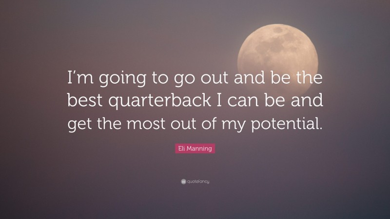 Eli Manning Quote: “I’m going to go out and be the best quarterback I can be and get the most out of my potential.”