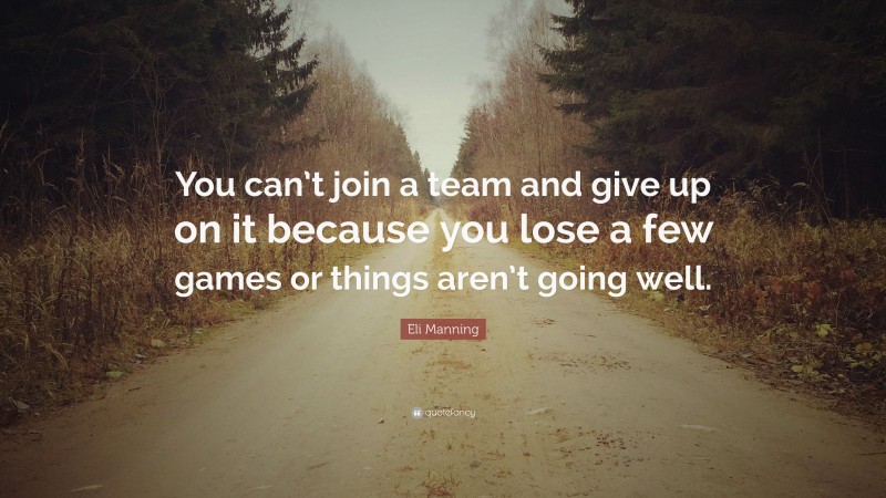 Eli Manning Quote: “You can’t join a team and give up on it because you lose a few games or things aren’t going well.”