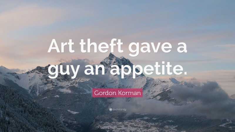Gordon Korman Quote: “Art theft gave a guy an appetite.”