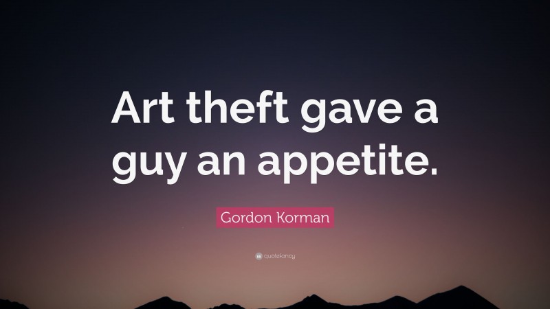 Gordon Korman Quote: “Art theft gave a guy an appetite.”