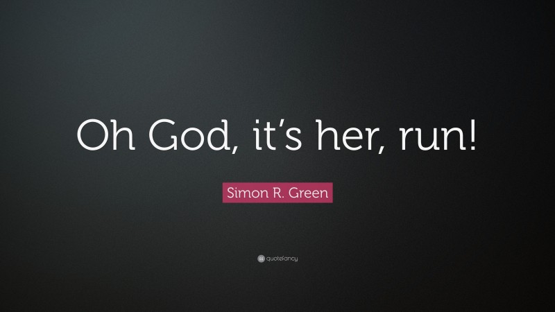Simon R. Green Quote: “Oh God, it’s her, run!”