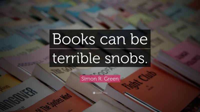 Simon R. Green Quote: “Books can be terrible snobs.”