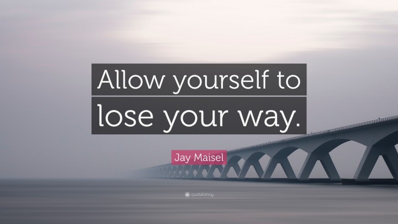 Jay Maisel Quote: “Allow yourself to lose your way.”