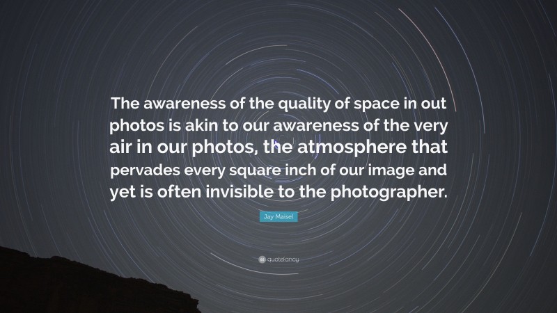 Jay Maisel Quote: “The awareness of the quality of space in out photos is akin to our awareness of the very air in our photos, the atmosphere that pervades every square inch of our image and yet is often invisible to the photographer.”