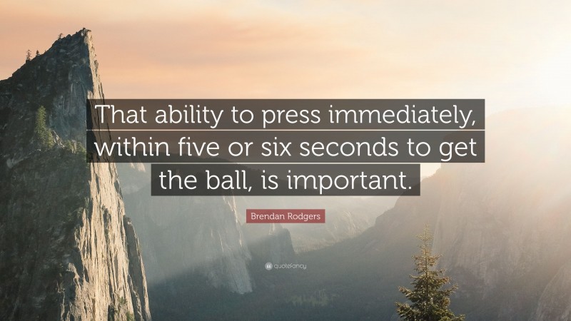 Brendan Rodgers Quote: “That ability to press immediately, within five or six seconds to get the ball, is important.”