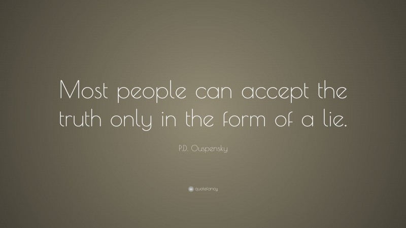 P.D. Ouspensky Quote: “Most people can accept the truth only in the form of a lie.”