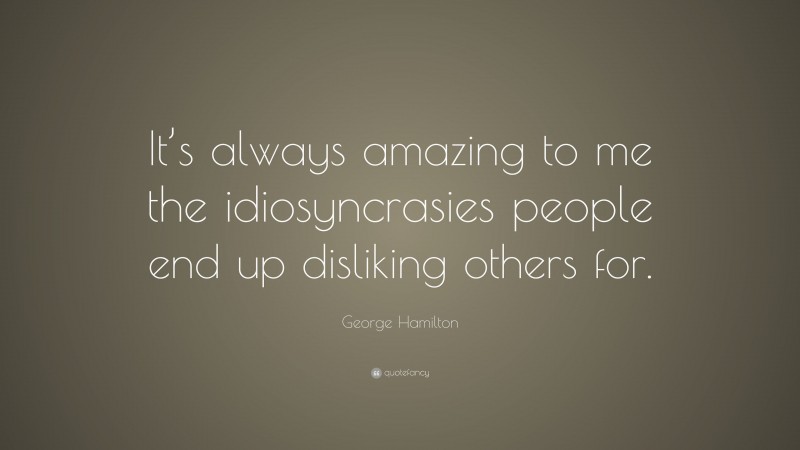 George Hamilton Quote: “It’s always amazing to me the idiosyncrasies people end up disliking others for.”