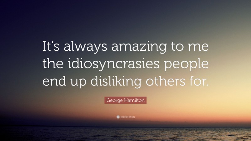 George Hamilton Quote: “It’s always amazing to me the idiosyncrasies people end up disliking others for.”