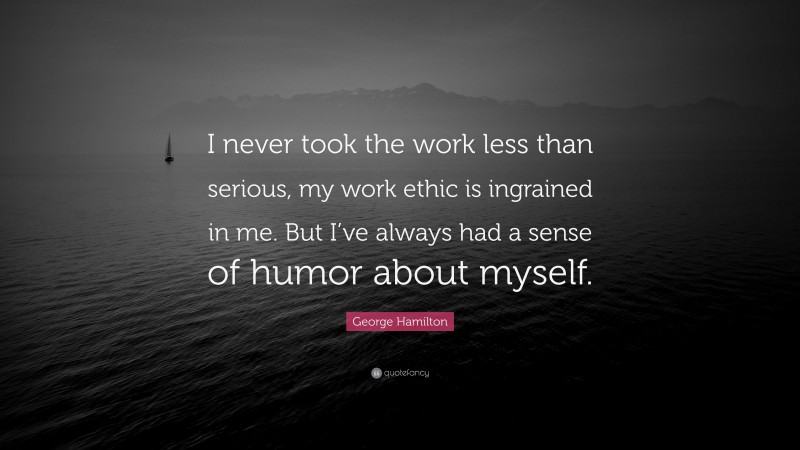 George Hamilton Quote: “I never took the work less than serious, my work ethic is ingrained in me. But I’ve always had a sense of humor about myself.”