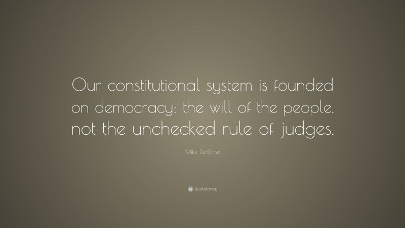 Mike DeWine Quote: “Our constitutional system is founded on democracy: the will of the people, not the unchecked rule of judges.”