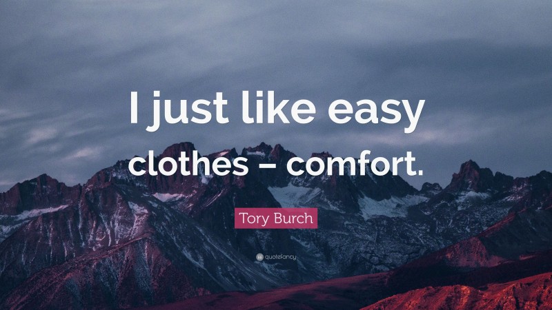 Tory Burch Quote: “I just like easy clothes – comfort.”