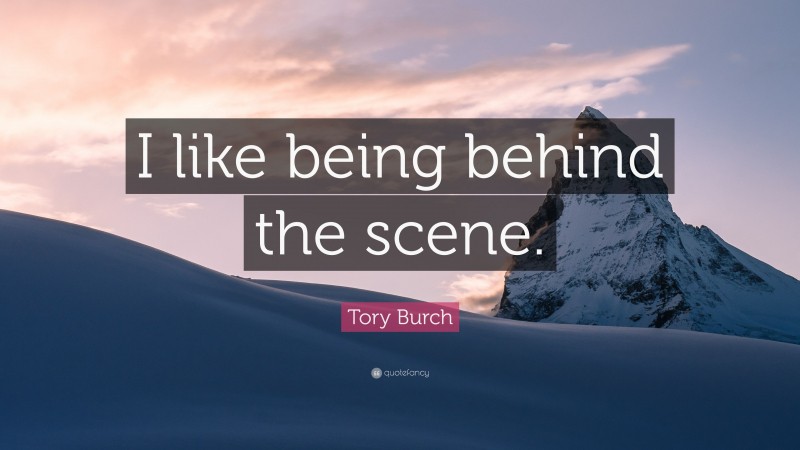 Tory Burch Quote: “I like being behind the scene.”