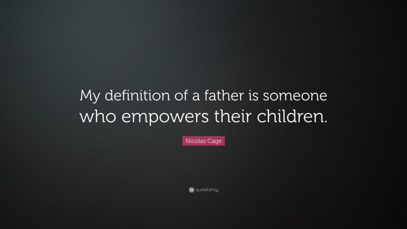 Nicolas Cage Quote: “My definition of a father is someone who empowers their children.”