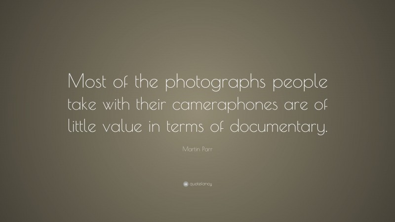 Martin Parr Quote: “Most of the photographs people take with their cameraphones are of little value in terms of documentary.”