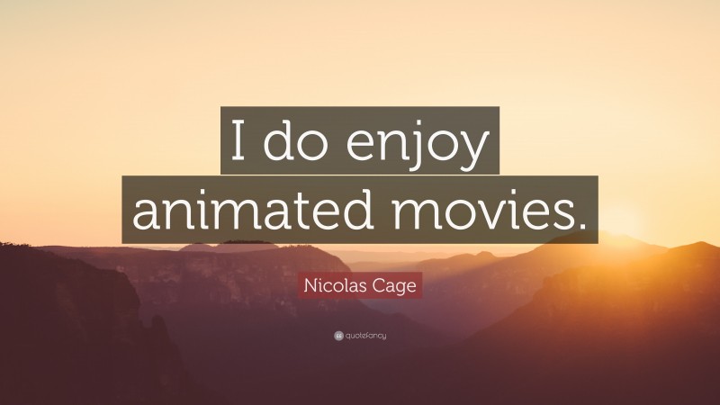 Nicolas Cage Quote: “I do enjoy animated movies.”