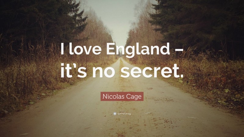 Nicolas Cage Quote: “I love England – it’s no secret.”