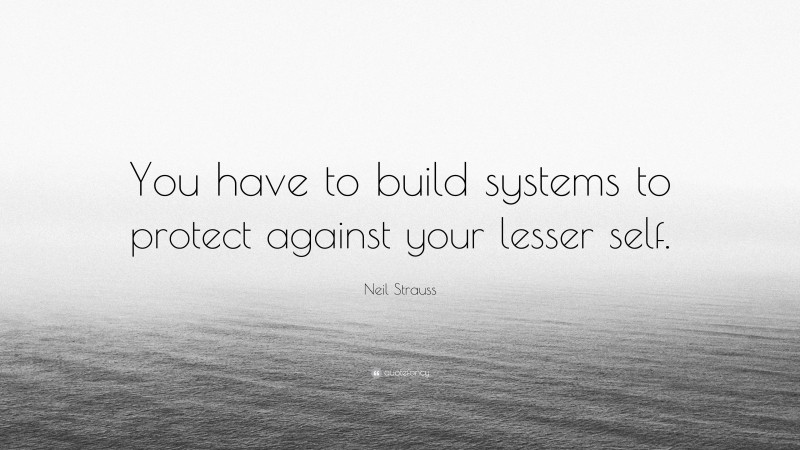Neil Strauss Quote: “You have to build systems to protect against your lesser self.”