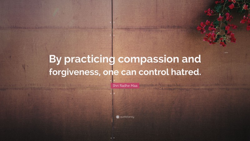Shri Radhe Maa Quote: “By practicing compassion and forgiveness, one can control hatred.”