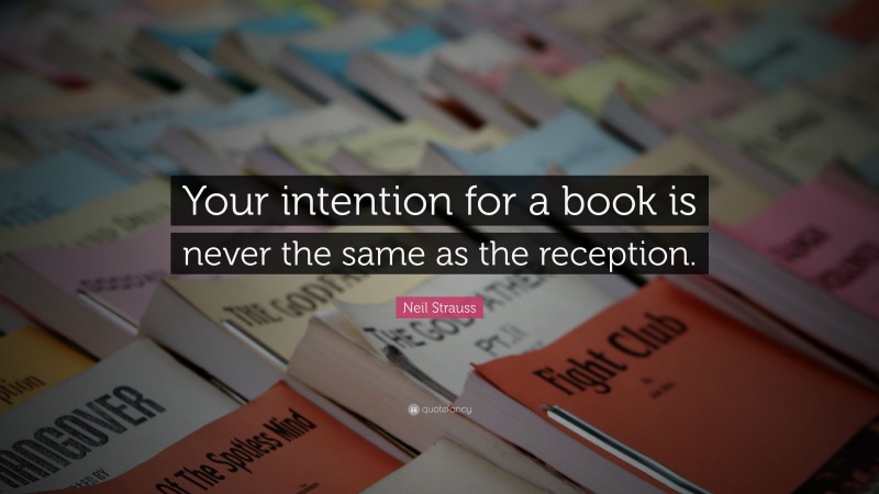 Neil Strauss Quote: “Your intention for a book is never the same as the reception.”