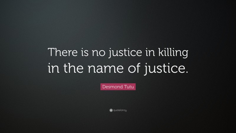Desmond Tutu Quote: “There is no justice in killing in the name of justice.”
