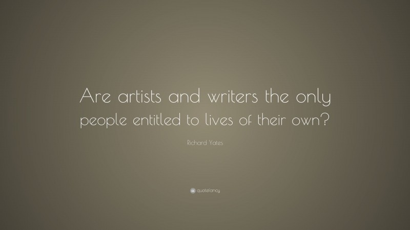 Richard Yates Quote: “Are artists and writers the only people entitled to lives of their own?”